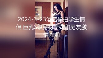 2024-3-23酒店偷拍学生情侣 巨乳S级身材学妹和男友激情啪啪