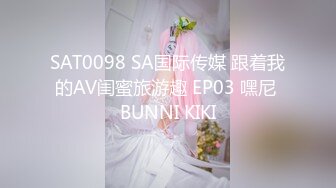 SAT0098 SA国际传媒 跟着我的AV闺蜜旅游趣 EP03 嘿尼 BUNNI KIKI