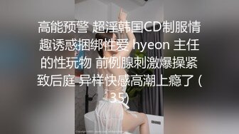 高能预警 超淫韩国CD制服情趣诱惑捆绑性爱 hyeon 主任的性玩物 前例腺刺激爆操紧致后庭 异样快感高潮上瘾了 (35)