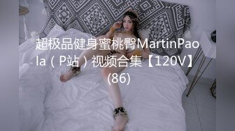 超极品健身蜜桃臀MartinPaola（P站）视频合集【120V】 (86)