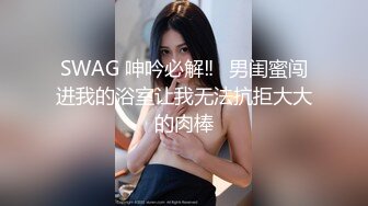 SWAG 呻吟必解‼️男闺蜜闯进我的浴室让我无法抗拒大大的肉棒