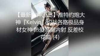 【最新女神流出】推特约炮大神『Kelvin』约战各路极品身材女神 热爱高潮内射 反差校花篇 (4)