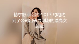 精东影业 JDYP-017 约炮约到了公司出来寻刺激的漂亮女总裁