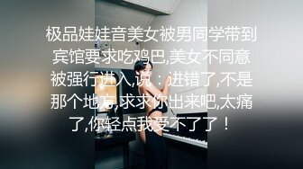 极品娃娃音美女被男同学带到宾馆要求吃鸡巴,美女不同意被强行进入,说：进错了,不是那个地方,求求你出来吧,太痛了,你轻点我受不了了！