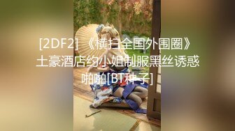 [2DF2] 《横扫全国外围圈》土豪酒店约小姐制服黑丝诱惑啪啪[BT种子]