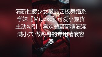 清新性感少女极品艺校舞蹈系学妹〖Miuzxc〗可爱小骚货主动勾引，喜欢被哥哥精液灌满小穴 做哥哥的专用精液容器