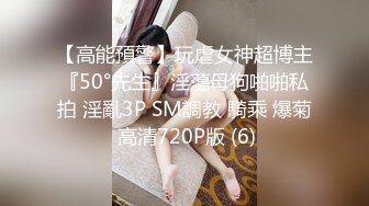 【高能預警】玩虐女神超博主『50°先生』淫蕩母狗啪啪私拍 淫亂3P SM調教 騎乘 爆菊 高清720P版 (6)