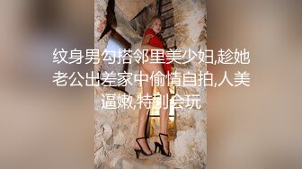 纹身男勾搭邻里美少妇,趁她老公出差家中偷情自拍,人美逼嫩,特别会玩