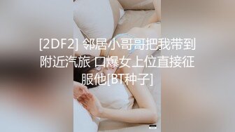 [2DF2] 邻居小哥哥把我带到附近汽旅 口爆女上位直接征服他[BT种子]