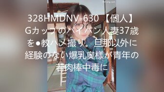 328HMDNV-630 【個人】Gカップのパイパン人妻37歳を●教ハメ撮り。旦那以外に経験のない爆乳奥様が青年の若肉棒中毒に