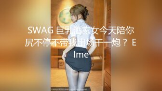 SWAG 巨乳酒家女今天陪你尻不停不带我出场干一炮？ Elme