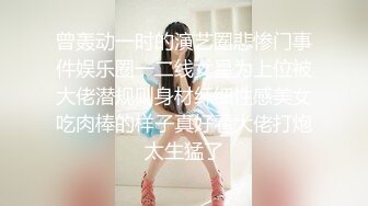 曾轰动一时的演艺圈悲惨门事件娱乐圈一二线女星为上位被大佬潜规则身材纤细性感美女吃肉棒的样子真好看大佬打炮太生猛了