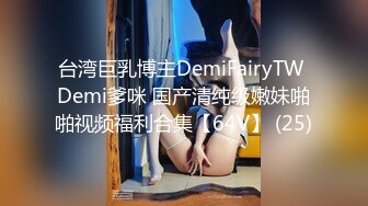 台湾巨乳博主DemiFairyTW Demi爹咪 国产清纯级嫩妹啪啪视频福利合集【64V】 (25)