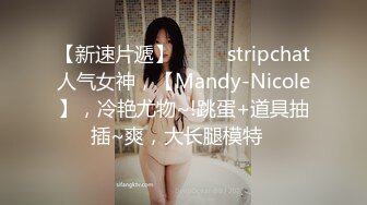 【新速片遞】  ⭐⭐⭐stripchat人气女神，【Mandy-Nicole】，冷艳尤物~!跳蛋+道具抽插~爽，大长腿模特⭐