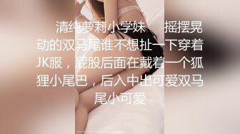 ❤️清纯萝莉小学妹❤️摇摆晃动的双马尾谁不想扯一下穿着JK服，屁股后面在戴着一个狐狸小尾巴，后入中出可爱双马尾小可爱