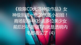 《极限CD大师神级作品》女神级别清一色的气质小姐姐！商场贴身4K抄底多位美少女前后抄不是骚T内就是透明内毛都看见了 (4)