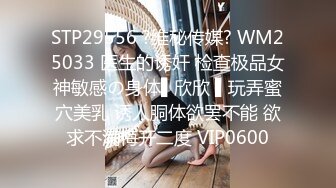 STP29556 ?维秘传媒? WM25033 医生的诱奸 检查极品女神敏感の身体▌欣欣 ▌玩弄蜜穴美乳 诱人胴体欲罢不能 欲求不满梅开二度 VIP0600