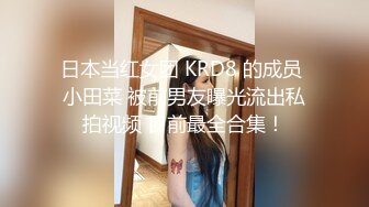 日本当红女团 KRD8 的成员 小田菜 被前男友曝光流出私拍视频 目前最全合集！