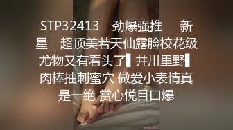 STP32413 ✿劲爆强推❤️新星✿ 超顶美若天仙露脸校花级尤物又有看头了▌井川里野▌肉棒抽刺蜜穴 做爱小表情真是一绝 赏心悦目口爆