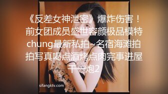 《反差女神泄密》爆炸伤害！前女团成员盛世容颜极品模特chung最新私拍~名宿海滩拍拍写真喝点酒烤点肉完事进屋干一炮2