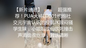 【新片速遞】  ⚫️⚫️超强推荐！PUA大神LD001约炮社交元宇宙认识的瘦弱JK服闷骚学生妹，小姐姐欲仙欲死撞击声清脆很丝滑，对话清晰